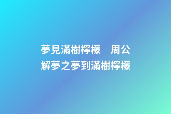 夢見滿樹檸檬　周公解夢之夢到滿樹檸檬